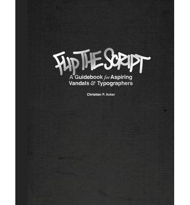 Flip the Script: a Guidebook for Aspiring Vandals and Typographers - Christian P. Acker - Books - Gingko Press, Inc - 9781584234609 - February 15, 2013