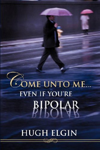 Cover for Hugh Elgin · Come Unto Me...even if You're Bipolar (Paperback Book) (2007)