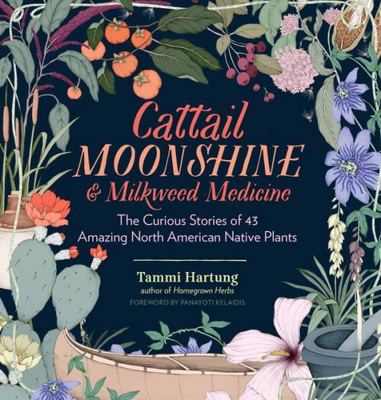 Cover for Tammi Hartung · Cattail Moonshine &amp; Milkweed Medicine: The Curious Stories of 43 Amazing North American Native Plants (Hardcover Book) (2016)