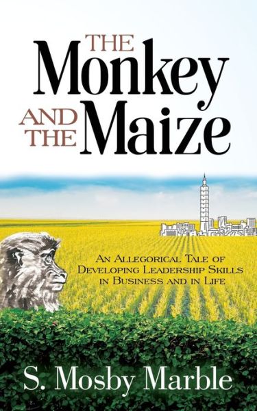 Cover for S. Mosby Marble · The Monkey and the Maize: An Allegorical Tale of Developing Leadership Skills in Business and in Life (Paperback Book) (2021)