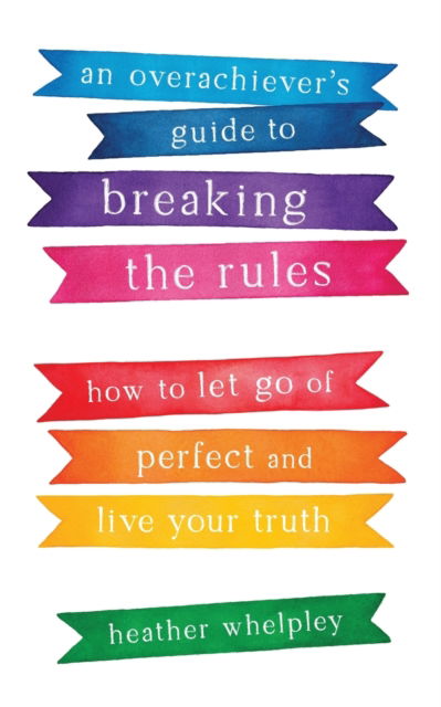 An Overachiever's Guide to Breaking the Rules - Heather Whelpley - Books - WISE INK - 9781634894609 - May 7, 2021