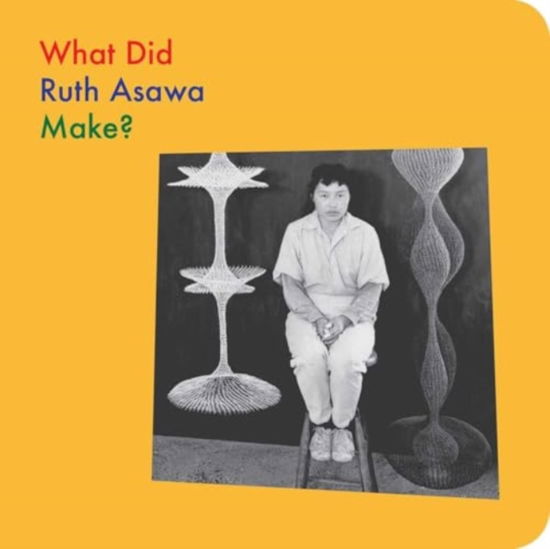 Cover for Ruth Asawa · What Did Ruth Asawa Make? - What Artists Make (Board book) (2025)