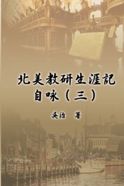 Cover for Chih Wu · &amp;#21271; &amp;#32654; &amp;#25945; &amp;#30740; &amp;#29983; &amp;#28079; &amp;#35352; &amp;#33258; &amp;#21647; &amp;#65288; &amp;#19977; &amp;#65289; : My Teaching and Research Career at U.S. Naval Academy and the Johns Hopkins University (Part Three) (Paperback Book) (2014)