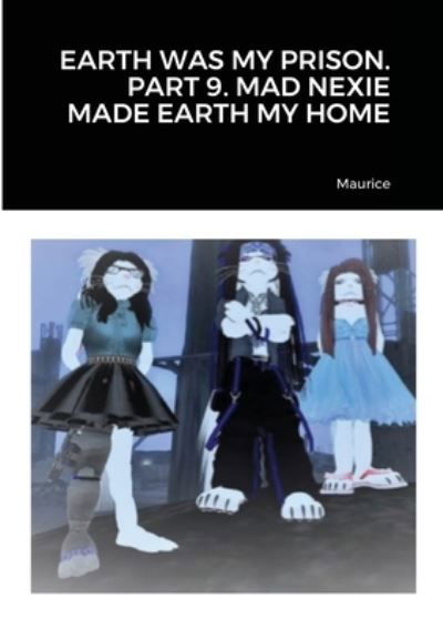 Earth Was My Prison. Part 9. Mad Nexie Made Earth My Home - Maurice - Livros - Lulu.com - 9781716668609 - 8 de agosto de 2020