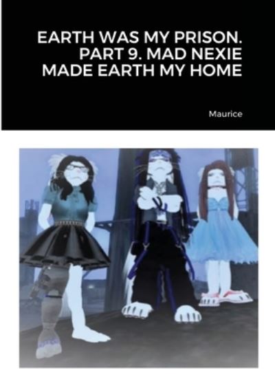 Earth Was My Prison. Part 9. Mad Nexie Made Earth My Home - Maurice - Bøger - Lulu.com - 9781716668609 - 8. august 2020