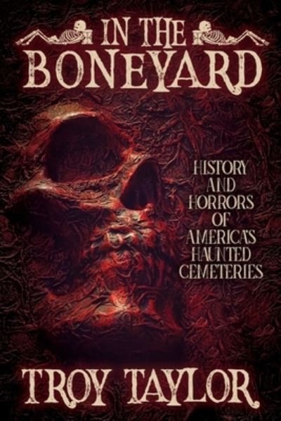 In the Boneyard: History and Horror of America's Haunted Cemeteries - Troy Taylor - Kirjat - Whitechapel Productions - 9781735270609 - maanantai 22. kesäkuuta 2020