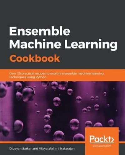 Cover for Dipayan Sarkar · Ensemble Machine Learning Cookbook: Over 35 practical recipes to explore ensemble machine learning techniques using Python (Paperback Book) (2019)