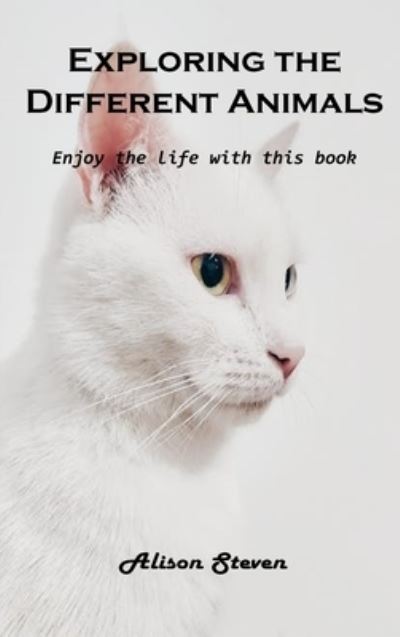 Cover for Alison Steven · Exploring the Different Animals: Enjoy the life with this book (Hardcover bog) (2021)