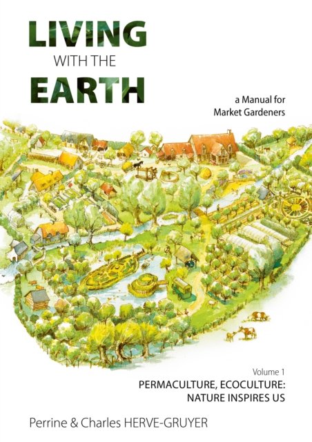 Cover for Perrine Herve-Gruyer · Living with the Earth: A Manual for Market Gardeners. Volume 1: Permaculture, Ecoculture: Inspired by Nature - Living with the Earth: A Manual for Market Gardeners (Paperback Book) (2023)