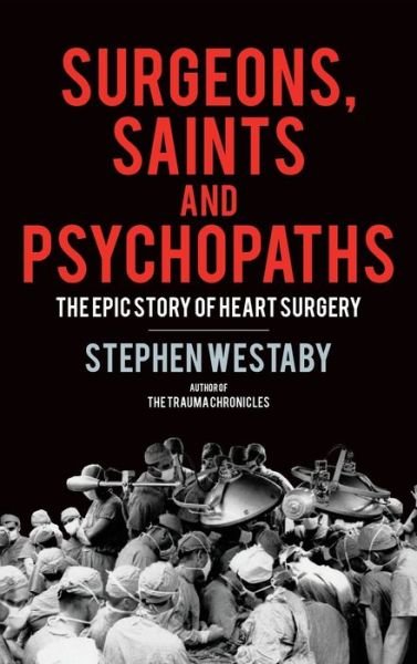 Cover for Stephen Westaby · Surgeons, Saints and Psychopaths: The Epic History of Heart Surgery (Hardcover Book) (2024)