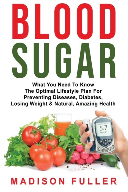 Cover for Madison Fuller · Blood Sugar What You Need To Know, The Optimal Lifestyle Plan For Preventing Diseases, Diabetes, Losing Weight &amp; Natural, Amazing Health (Pocketbok) (2019)