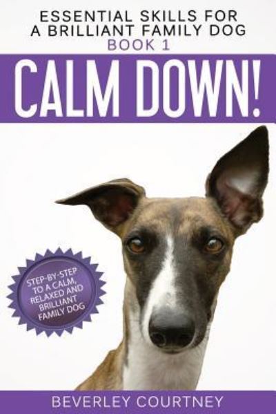 Calm Down!: Step-by-Step to a Calm, Relaxed, and Brilliant Family Dog - Essential Skills for a Brilliant Family Dog - Beverley Courtney - Książki - Beverley Courtney - 9781916437609 - 30 lipca 2018