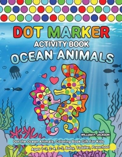 Cover for William P Jackson · Dot Marker Activity Book Ocean Animals: Dot the Ocean Animals, Coloring Book Gift For Kids Ages 1-3, 2-4, 3-5, Baby, Toddler, Preschool (Pocketbok) (2020)