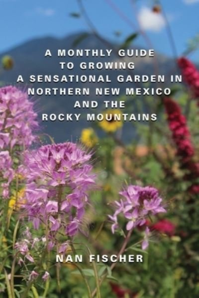 Cover for Nan Fischer · A Monthly Guide to Growing a Sensational Garden in Northern New Mexico and the Rocky Mountains (Taschenbuch) (2023)