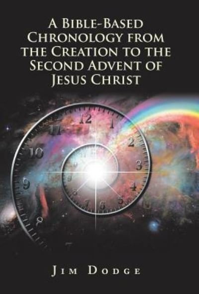 A Bible-Based Chronology from the Creation to the Second Advent of Jesus Christ - Jim Dodge - Books - WestBow Press - 9781973643609 - November 9, 2018