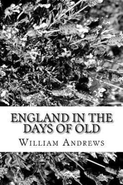 England in the Days of Old - William Andrews - Livres - Createspace Independent Publishing Platf - 9781981828609 - 2 janvier 2018