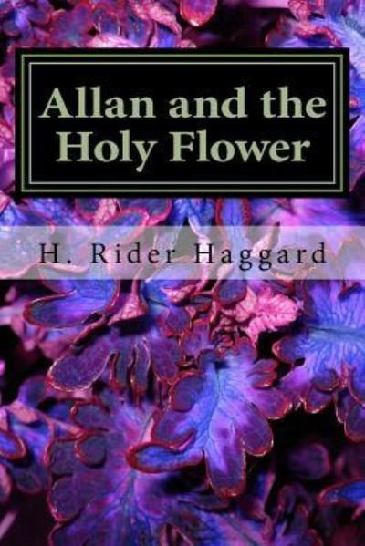 Allan and the Holy Flower - Sir H Rider Haggard - Books - Createspace Independent Publishing Platf - 9781983444609 - December 31, 2017