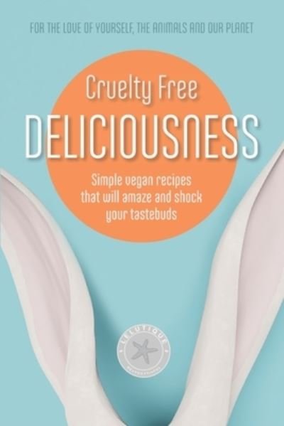 Cover for Lelutique · Cruelty Free Deliciousness: Simple vegan recipes that will amaze and shock your tastebuds (Paperback Book) (2021)