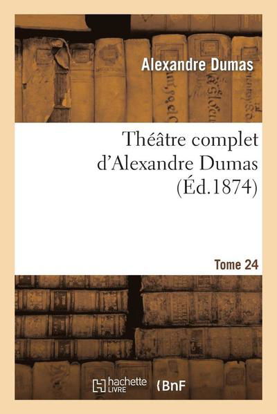 Theatre Complet D Alex. Dumas. Tome 24 - Dumas-a - Books - Hachette Livre - Bnf - 9782012185609 - April 1, 2013