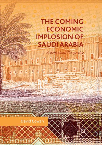 Cover for David Cowan · The Coming Economic Implosion of Saudi Arabia: A Behavioral Perspective (Paperback Book) [Softcover reprint of the original 1st ed. 2018 edition] (2019)