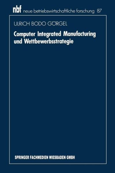 Ulrich Bodo Goergel · Computer Integrated Manufacturing Und Wettbewerbsstrategie - Neue Betriebswirtschaftliche Forschung (Nbf) (Paperback Book) [1992 edition] (1992)