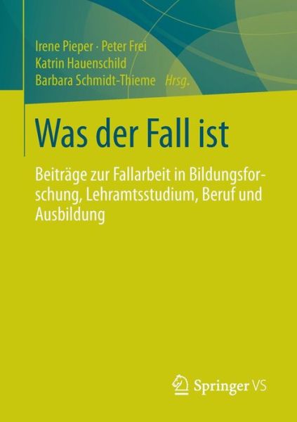 Cover for Irene Pieper · Was Der Fall Ist: Beitrage Zur Fallarbeit in Bildungsforschung, Lehramtsstudium, Beruf Und Ausbildung (Paperback Book) [2014 edition] (2014)