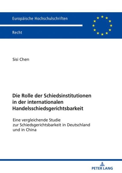 Cover for Sisi Chen · Die Rolle Der Schiedsinstitutionen in Der Internationalen Handelsschiedsgerichtsbarkeit: Eine Vergleichende Studie Zur Schiedsgerichtsbarkeit in Deutschland Und in China - Europaeische Hochschulschriften Recht (Pocketbok) (2019)