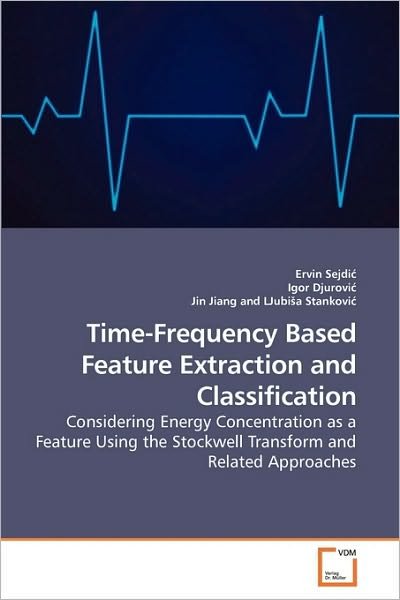 Cover for Ljubisa Stankovic · Time-frequency Based Feature Extraction and Classification: Considering Energy Concentration As a Feature Using the Stockwell Transform and Related Approaches (Paperback Book) (2009)