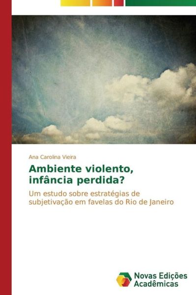 Cover for Ana Carolina Vieira · Ambiente Violento, Infância Perdida?: Um Estudo Sobre Estratégias De Subjetivação Em Favelas Do Rio De Janeiro (Paperback Book) [Portuguese edition] (2014)