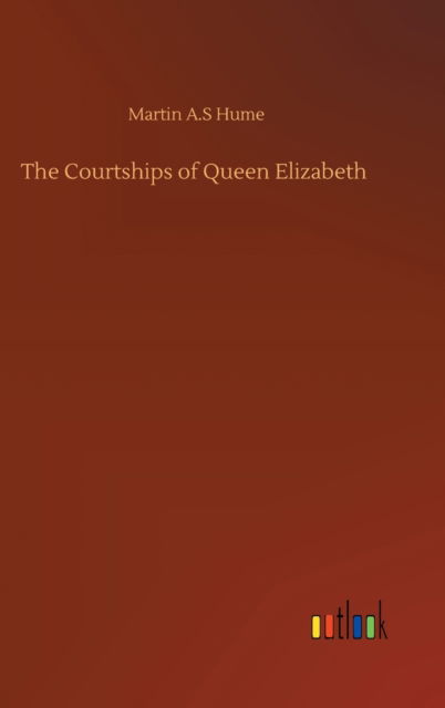 Cover for Martin A S Hume · The Courtships of Queen Elizabeth (Hardcover Book) (2020)