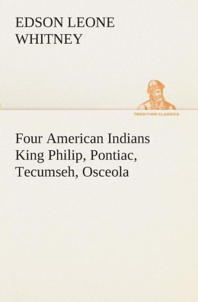 Cover for Edson Leone Whitney · Four American Indians King Philip, Pontiac, Tecumseh, Osceola (Tredition Classics) (Paperback Bog) (2013)