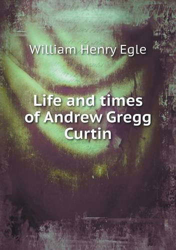 Cover for William Henry Egle · Life and Times of Andrew Gregg Curtin (Paperback Book) (2013)