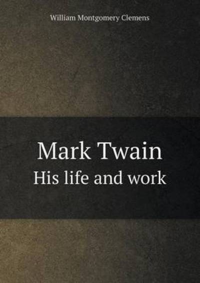 Cover for William Montgomery Clemens · Mark Twain His Life and Work (Paperback Book) (2014)