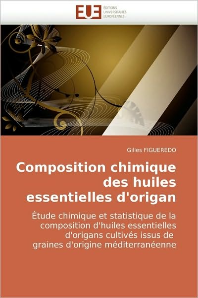 Cover for Gilles Figueredo · Composition Chimique Des Huiles Essentielles D'origan: Étude Chimique et Statistique De La Composition D'huiles Essentielles D'origans Cultivés Issus ... D'origine Méditerranéenne (Paperback Book) [French edition] (2010)