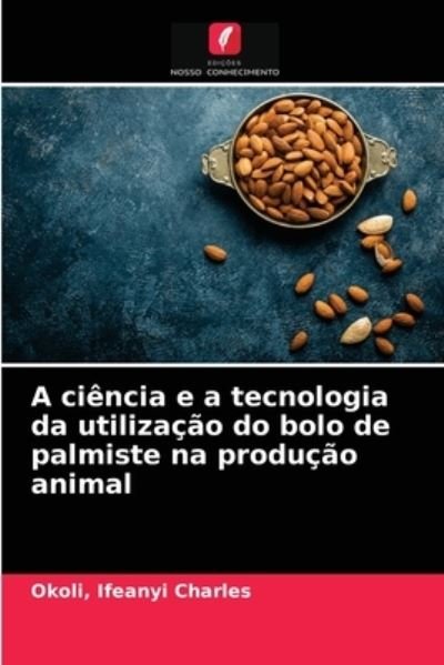 Cover for Okoli Ifeanyi Charles · A ciencia e a tecnologia da utilizacao do bolo de palmiste na producao animal (Taschenbuch) (2021)