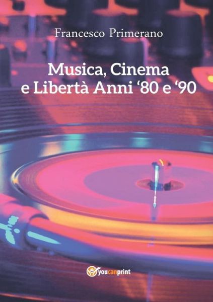 Musica, Cinema E Liberta - Anni 80 E 90 - Francesco Primerano - Bücher - Youcanprint Self-Publishing - 9788891166609 - 15. Januar 2015