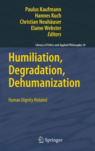 Paulus Kaufmann · Humiliation, Degradation, Dehumanization: Human Dignity Violated - Library of Ethics and Applied Philosophy (Hardcover Book) [2011 edition] (2010)