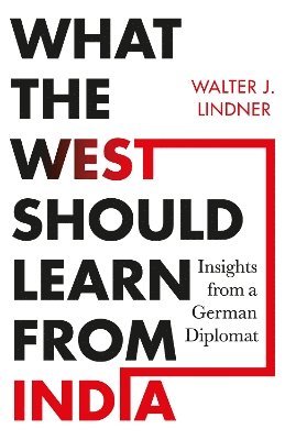 Cover for Lindner,, Walter J. · What the West Should Learn from India: Insights from a German Diplomat (Hardcover Book) (2025)