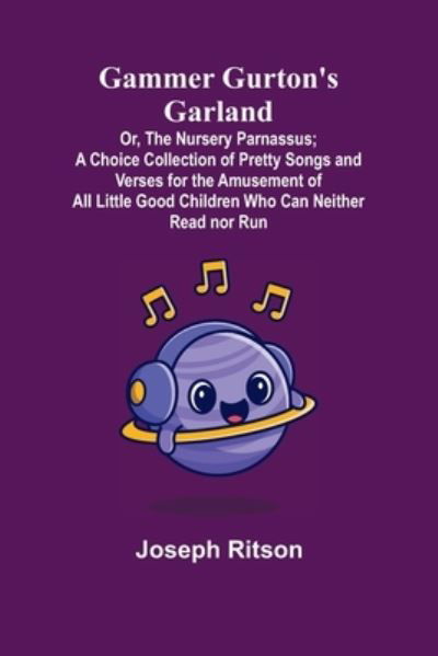 Gammer Gurton's Garland; Or, The Nursery Parnassus; A Choice Collection of Pretty Songs and Verses for the Amusement of All Little Good Children Who Can Neither Read nor Run. - Joseph Ritson - Books - Alpha Edition - 9789355393609 - November 22, 2021