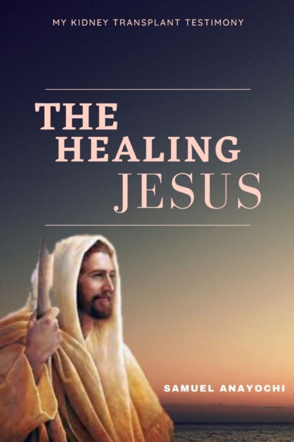 Cover for Anayochi Samuel · The Healing Jesus: My Kidney Transplant Testimony (Paperback Book) (2022)