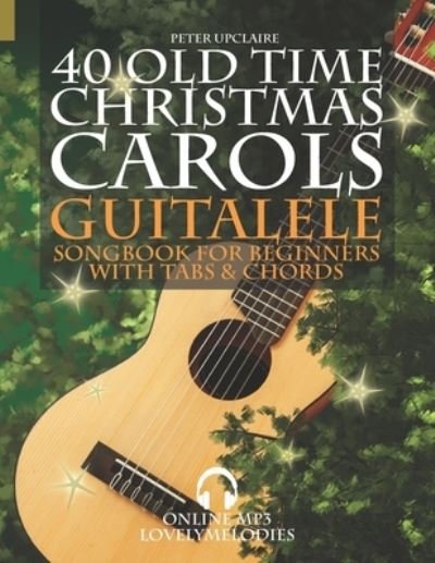 Cover for Peter Upclaire · 40 Old Time Christmas Carols - Guitalele Songbook for Beginners with Tabs and Chords (Pocketbok) (2021)