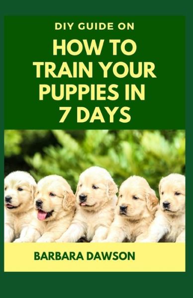 Cover for Barbara Dawson · DIY Guide on How To Train Your Puppies in 7 Days (Paperback Book) (2020)