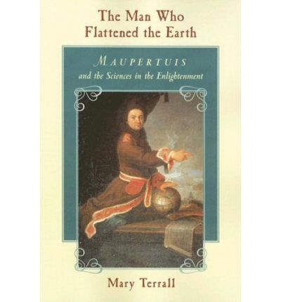 Cover for Mary Terrall · The Man Who Flattened the Earth: Maupertuis and the Sciences in the Enlightenment (Paperback Book) [New edition] (2006)
