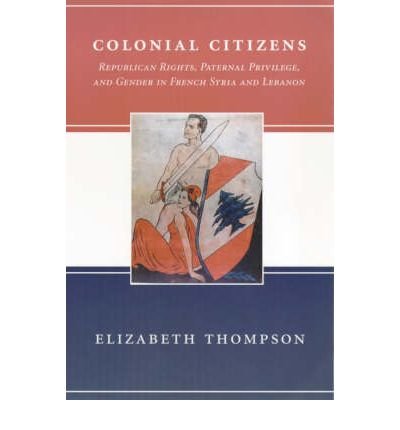 Colonial Citizens: Republican Rights, Paternal Privilege, and Gender in French Syria and Lebanon - History and Society of the Modern Middle East - Elizabeth Thompson - Bøger - Columbia University Press - 9780231106610 - 24. december 1999