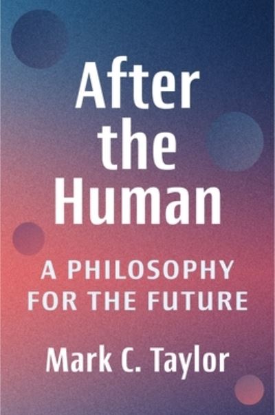 Cover for Taylor, Mark C. (Chair and Professor, Columbia University) · After the Human: A Philosophy for the Future (Paperback Book) (2025)