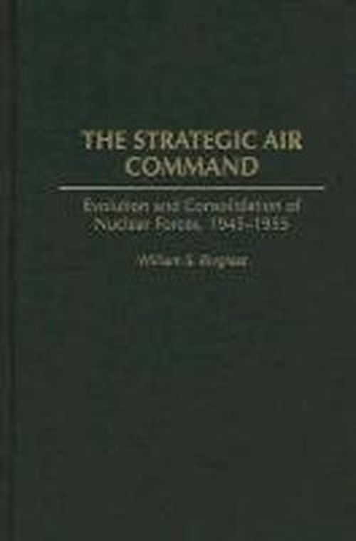 Cover for William S. Borgiasz · The Strategic Air Command: Evolution and Consolidation of Nuclear Forces, 1945-1955 (Hardcover Book) (1996)