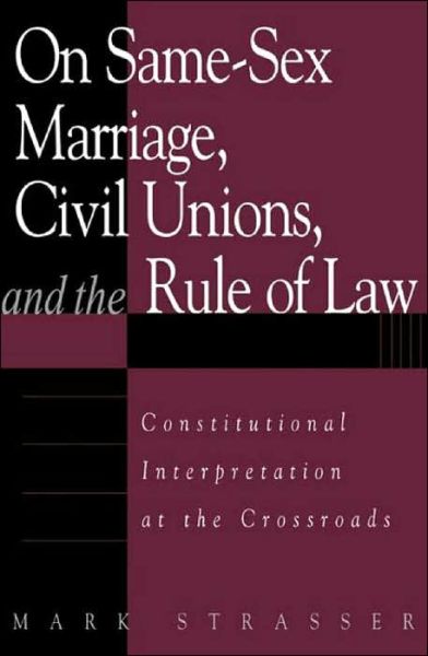 Cover for Mark Strasser · On Same-Sex Marriage, Civil Unions, and the Rule of Law: Constitutional Interpretation at the Crossroads (Hardcover Book) (2002)