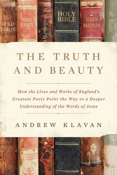 Cover for Andrew Klavan · The Truth and Beauty: How the Lives and Works of England's Greatest Poets Point the Way to a Deeper Understanding of the Words of Jesus (Inbunden Bok) (2022)