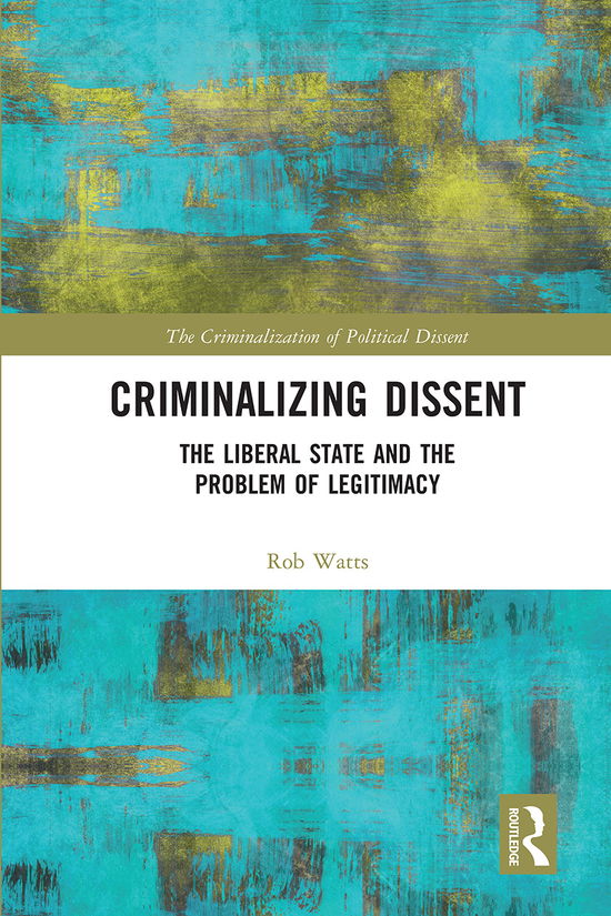 Cover for Rob Watts · Criminalizing Dissent: The Liberal State and the Problem of Legitimacy - The Criminalization of Political Dissent (Paperback Book) (2020)