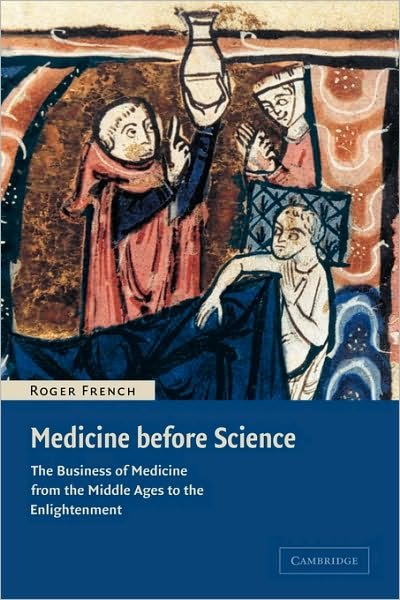 Medicine before Science: The Business of Medicine from the Middle Ages to the Enlightenment - French, Roger (University of Cambridge) - Bøger - Cambridge University Press - 9780521007610 - 20. februar 2003